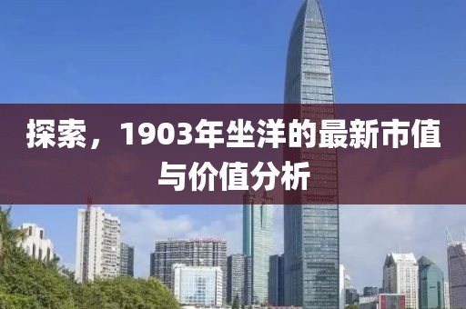 探索，1903年坐洋的最新市值與價(jià)值分析