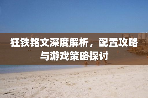 狂鐵銘文深度解析，配置攻略與游戲策略探討