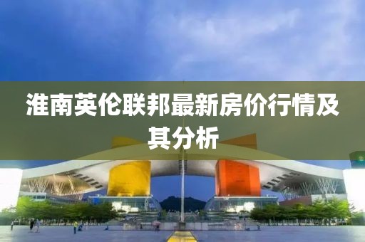 淮南英倫聯(lián)邦最新房價行情及其分析