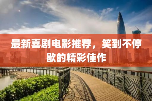 最新喜劇電影推薦，笑到不停歇的精彩佳作