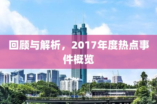 回顧與解析，2017年度熱點(diǎn)事件概覽