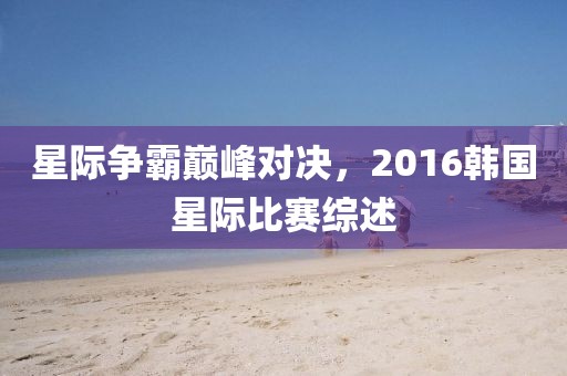 星際爭霸巔峰對決，2016韓國星際比賽綜述