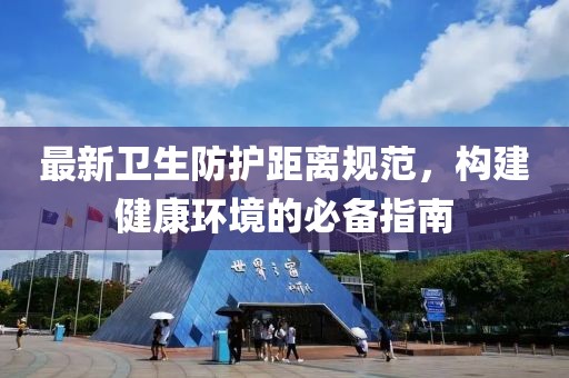 最新衛(wèi)生防護(hù)距離規(guī)范，構(gòu)建健康環(huán)境的必備指南