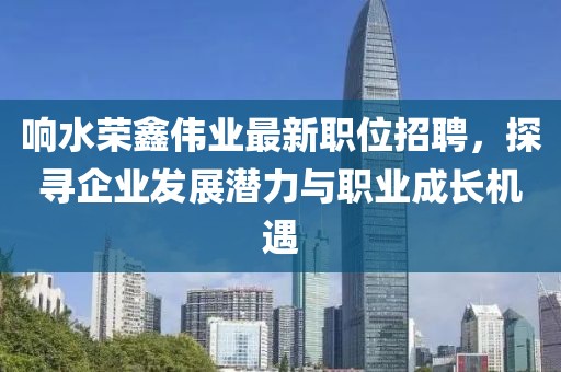 響水榮鑫偉業(yè)最新職位招聘，探尋企業(yè)發(fā)展?jié)摿εc職業(yè)成長(zhǎng)機(jī)遇