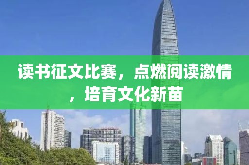 讀書征文比賽，點(diǎn)燃閱讀激情，培育文化新苗