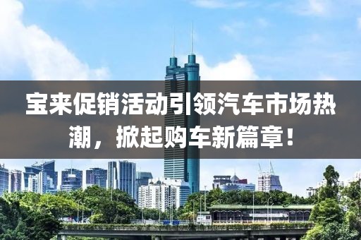 寶來促銷活動(dòng)引領(lǐng)汽車市場(chǎng)熱潮，掀起購車新篇章！