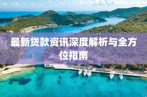 最新貸款資訊深度解析與全方位指南