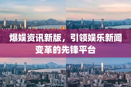 爆娛資訊新版，引領(lǐng)娛樂新聞變革的先鋒平臺