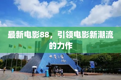 最新電影88，引領(lǐng)電影新潮流的力作