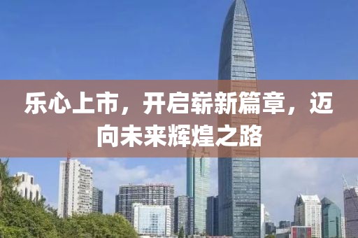 樂心上市，開啟嶄新篇章，邁向未來(lái)輝煌之路