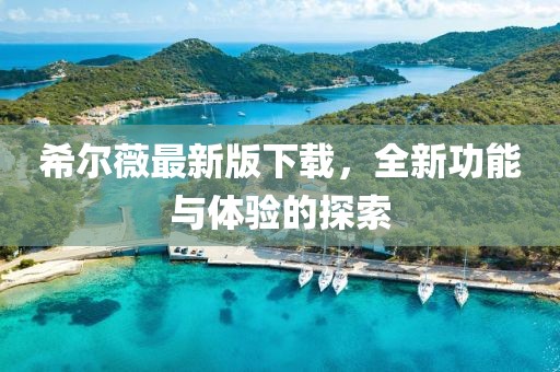 希爾薇最新版下載，全新功能與體驗(yàn)的探索