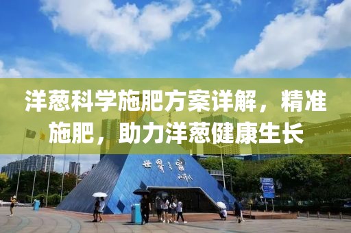 洋蔥科學(xué)施肥方案詳解，精準施肥，助力洋蔥健康生長