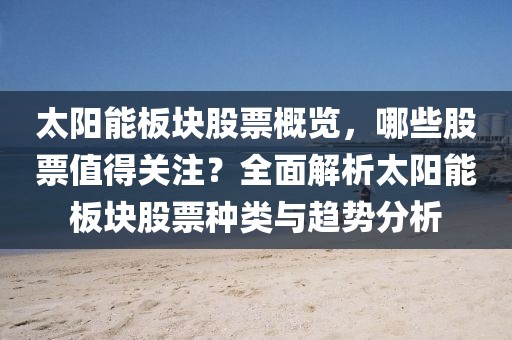 太陽能板塊股票概覽，哪些股票值得關注？全面解析太陽能板塊股票種類與趨勢分析