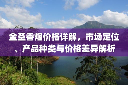 金圣香煙價格詳解，市場定位、產品種類與價格差異解析