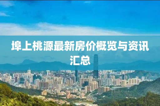 埠上桃源最新房價概覽與資訊匯總