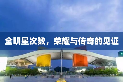 全明星次數(shù)，榮耀與傳奇的見證