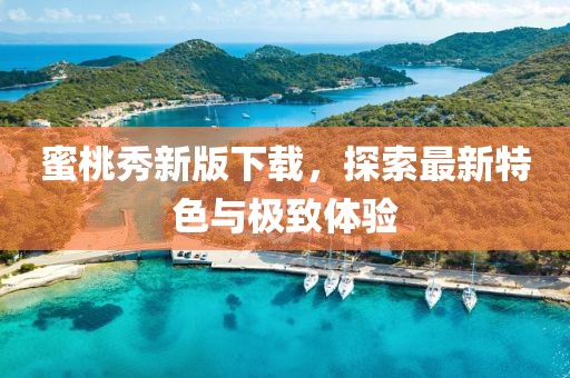 蜜桃秀新版下載，探索最新特色與極致體驗
