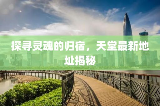 探尋靈魂的歸宿，天堂最新地址揭秘