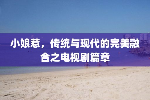 小娘惹，傳統(tǒng)與現(xiàn)代的完美融合之電視劇篇章