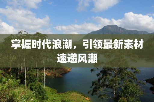 掌握時代浪潮，引領最新素材速遞風潮