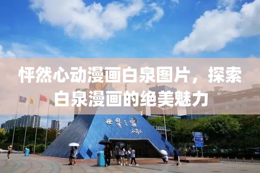 怦然心動漫畫白泉圖片，探索白泉漫畫的絕美魅力
