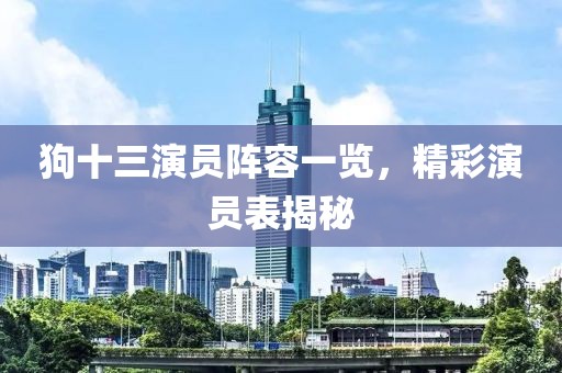 狗十三演員陣容一覽，精彩演員表揭秘