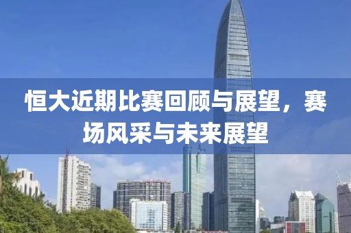 恒大近期比賽回顧與展望，賽場(chǎng)風(fēng)采與未來(lái)展望