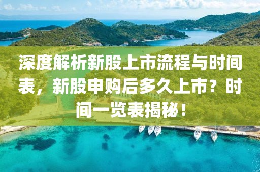 深度解析新股上市流程與時(shí)間表，新股申購(gòu)后多久上市？時(shí)間一覽表揭秘！
