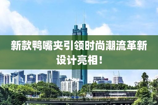新款鴨嘴夾引領(lǐng)時(shí)尚潮流革新設(shè)計(jì)亮相！