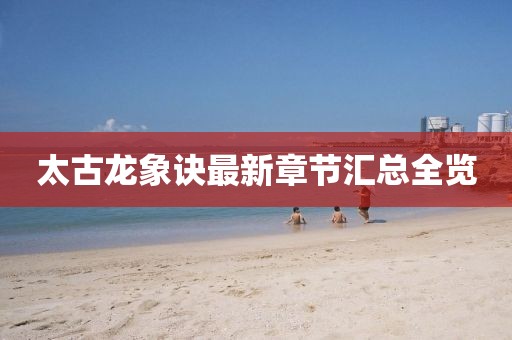 太古龍象訣最新章節(jié)匯總?cè)[