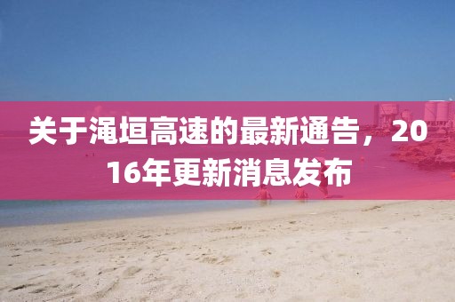 關(guān)于澠垣高速的最新通告，2016年更新消息發(fā)布