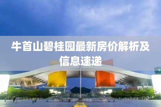 牛首山碧桂園最新房價(jià)解析及信息速遞