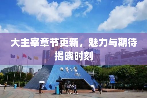 大主宰章節(jié)更新，魅力與期待揭曉時(shí)刻