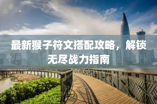 最新猴子符文搭配攻略，解鎖無盡戰(zhàn)力指南