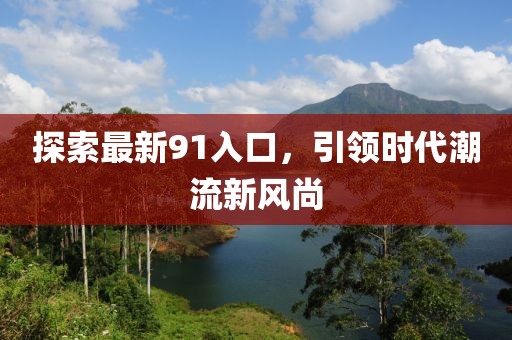 探索最新91入口，引領(lǐng)時(shí)代潮流新風(fēng)尚