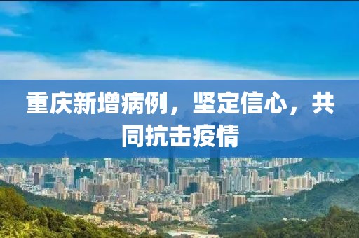 重慶新增病例，堅定信心，共同抗擊疫情