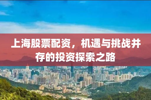 上海股票配資，機遇與挑戰(zhàn)并存的投資探索之路