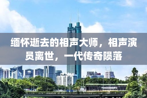 緬懷逝去的相聲大師，相聲演員離世，一代傳奇隕落