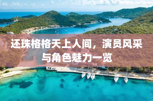 還珠格格天上人間，演員風(fēng)采與角色魅力一覽