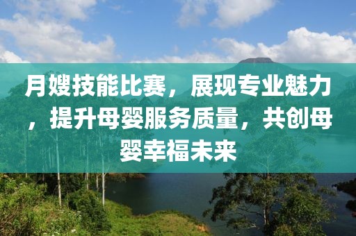 月嫂技能比賽，展現(xiàn)專業(yè)魅力，提升母嬰服務(wù)質(zhì)量，共創(chuàng)母嬰幸福未來