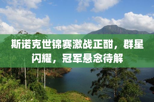 斯諾克世錦賽激戰(zhàn)正酣，群星閃耀，冠軍懸念待解