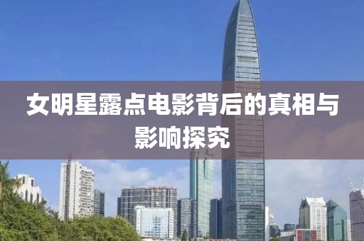 女明星露點(diǎn)電影背后的真相與影響探究