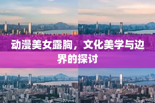 動漫美女露胸，文化美學(xué)與邊界的探討