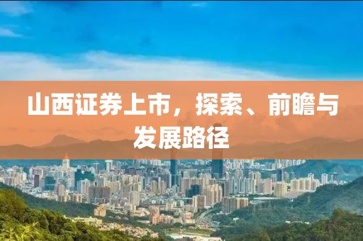 山西證券上市，探索、前瞻與發(fā)展路徑