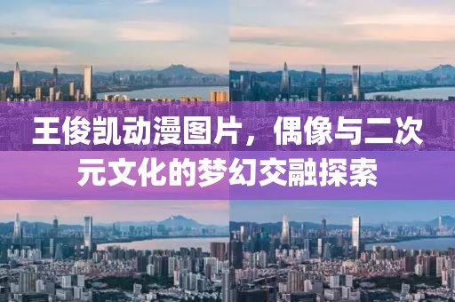 王俊凱動漫圖片，偶像與二次元文化的夢幻交融探索