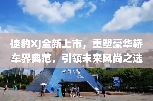 捷豹XJ全新上市，重塑豪華轎車界典范，引領(lǐng)未來風(fēng)尚之選
