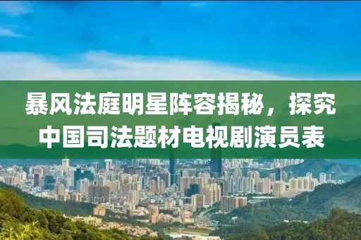 暴風(fēng)法庭明星陣容揭秘，探究中國(guó)司法題材電視劇演員表