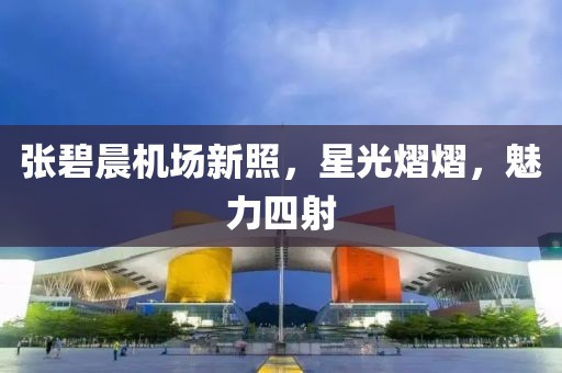 張碧晨機(jī)場(chǎng)新照，星光熠熠，魅力四射