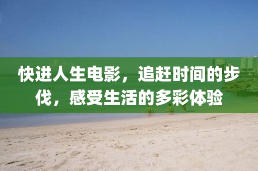 快進(jìn)人生電影，追趕時(shí)間的步伐，感受生活的多彩體驗(yàn)