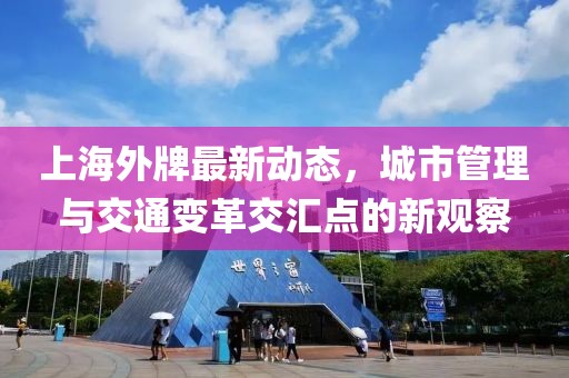 上海外牌最新動態(tài)，城市管理與交通變革交匯點的新觀察